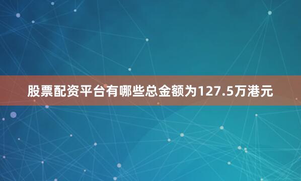 股票配资平台有哪些总金额为127.5万港元