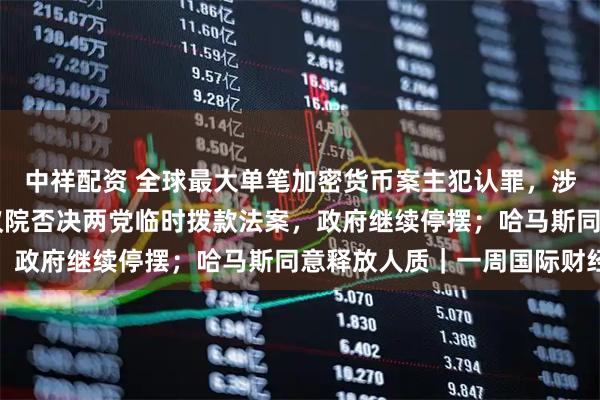 中祥配资 全球最大单笔加密货币案主犯认罪，涉61万枚比特币；美参议院否决两党临时拨款法案，政府继续停摆；哈马斯同意释放人质｜一周国际财经