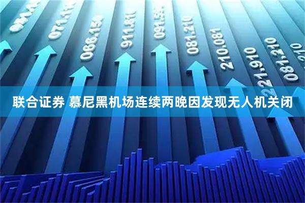 联合证券 慕尼黑机场连续两晚因发现无人机关闭