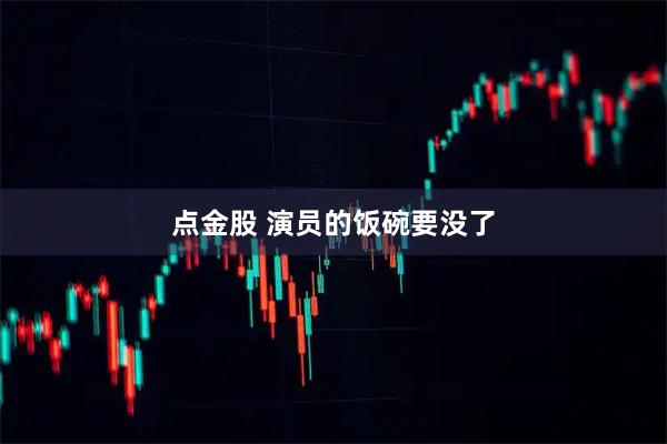 点金股 演员的饭碗要没了