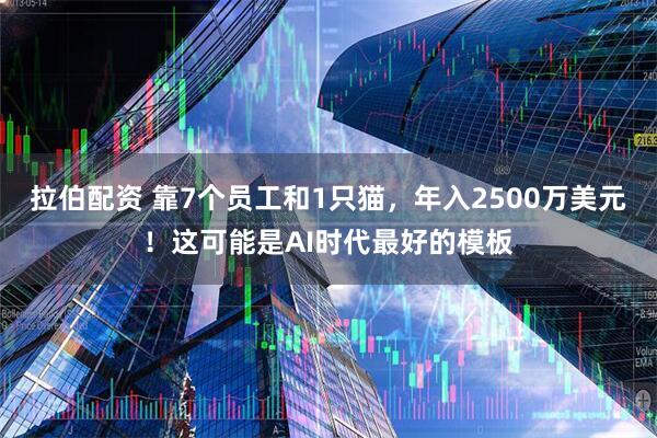 拉伯配资 靠7个员工和1只猫,年入2500万美元!这可能是AI时代最好的模板