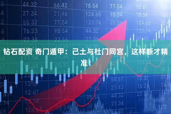 钻石配资 奇门遁甲：己土与杜门同宫，这样断才精准！