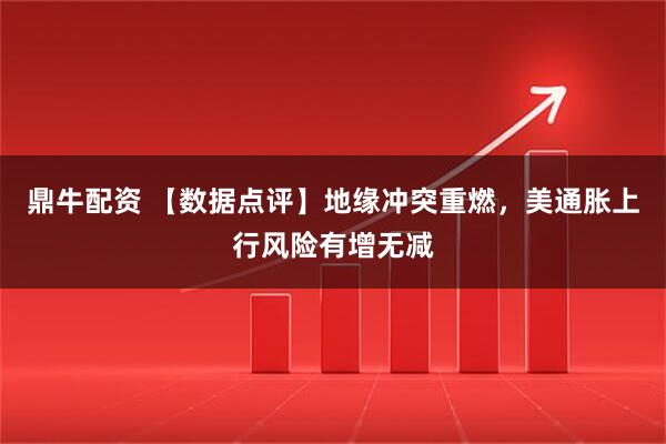 鼎牛配资 【数据点评】地缘冲突重燃，美通胀上行风险有增无减